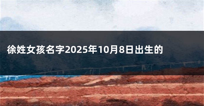 徐姓女孩名字2025年10月8日出生的