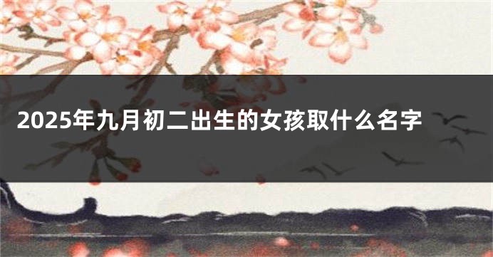 2025年九月初二出生的女孩取什么名字