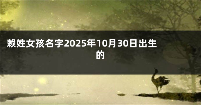 赖姓女孩名字2025年10月30日出生的