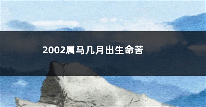 2002属马几月出生命苦