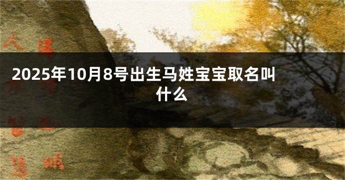 2025年10月8号出生马姓宝宝取名叫什么
