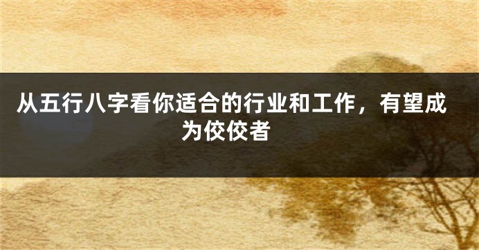 从五行八字看你适合的行业和工作，有望成为佼佼者 