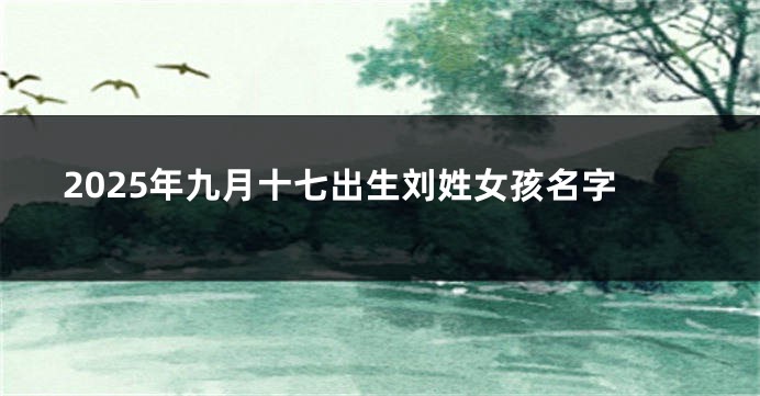 2025年九月十七出生刘姓女孩名字