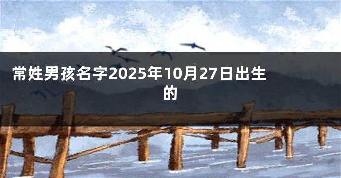 常姓男孩名字2025年10月27日出生的
