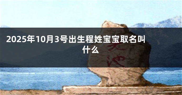 2025年10月3号出生程姓宝宝取名叫什么