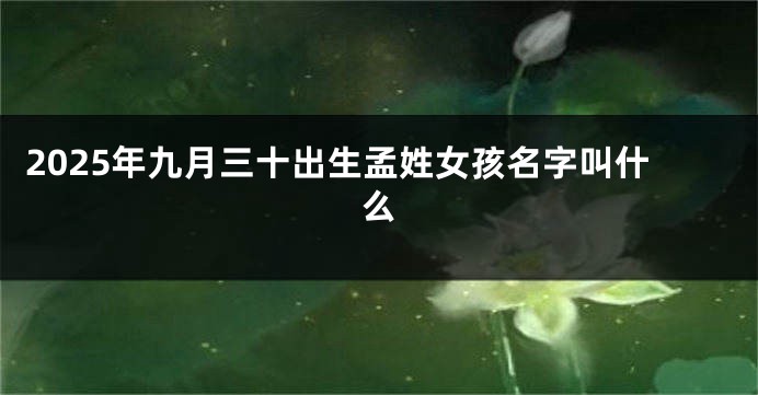 2025年九月三十出生孟姓女孩名字叫什么
