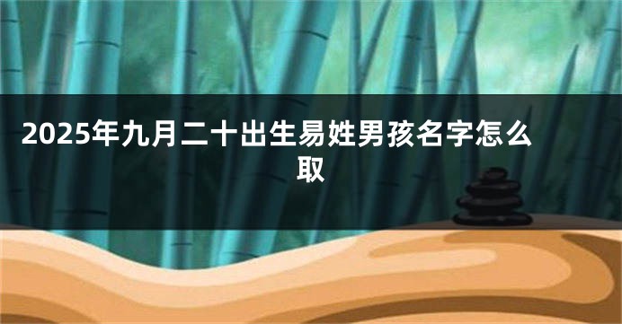 2025年九月二十出生易姓男孩名字怎么取