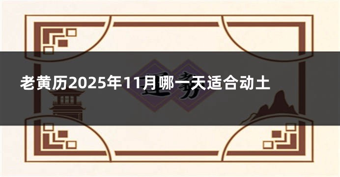 老黄历2025年11月哪一天适合动土