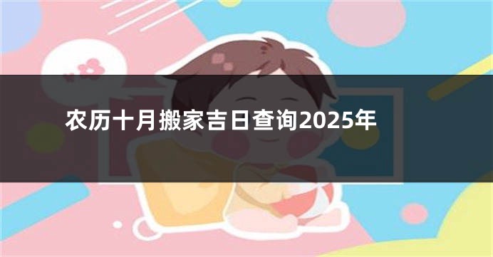 农历十月搬家吉日查询2025年