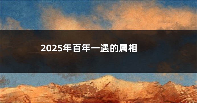 2025年百年一遇的属相