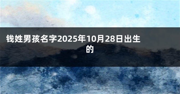 钱姓男孩名字2025年10月28日出生的