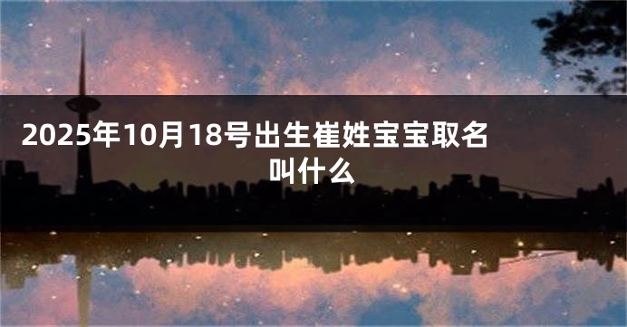 2025年10月18号出生崔姓宝宝取名叫什么