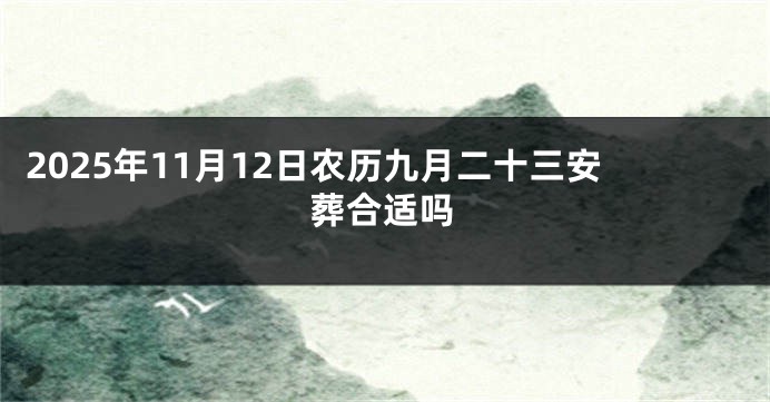 2025年11月12日农历九月二十三安葬合适吗