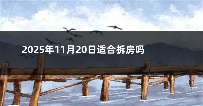 2025年11月20日适合拆房吗