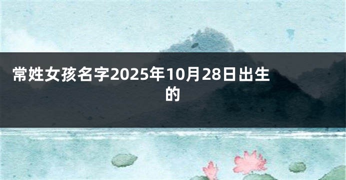 常姓女孩名字2025年10月28日出生的