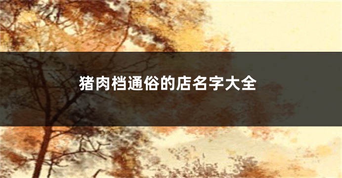 猪肉档通俗的店名字大全