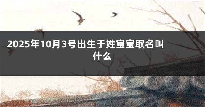2025年10月3号出生于姓宝宝取名叫什么