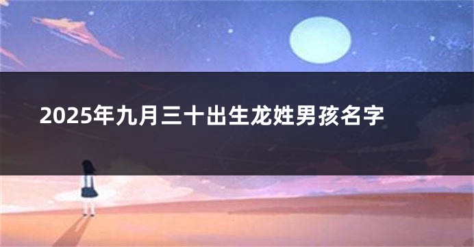 2025年九月三十出生龙姓男孩名字