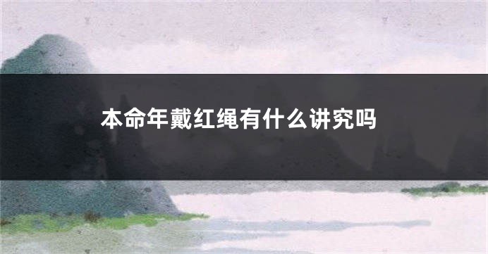 本命年戴红绳有什么讲究吗