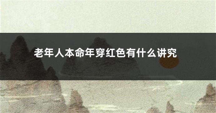 老年人本命年穿红色有什么讲究