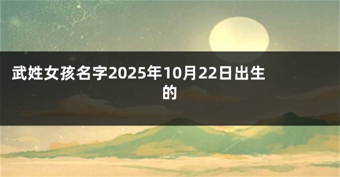 武姓女孩名字2025年10月22日出生的