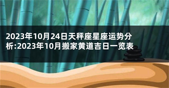 2023年10月24日天秤座星座运势分析:2023年10月搬家黄道吉日一览表