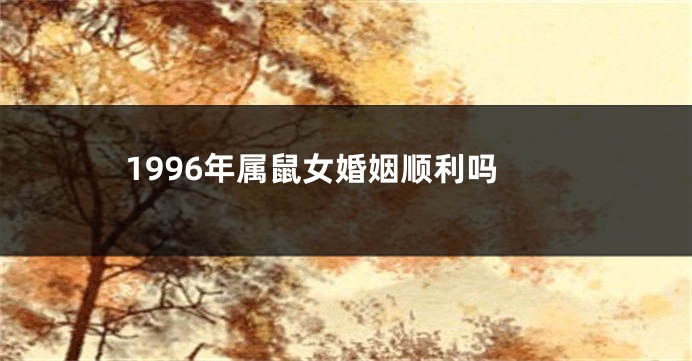 1996年属鼠女婚姻顺利吗