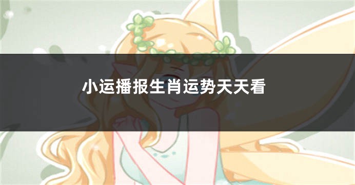 小运播报生肖运势天天看