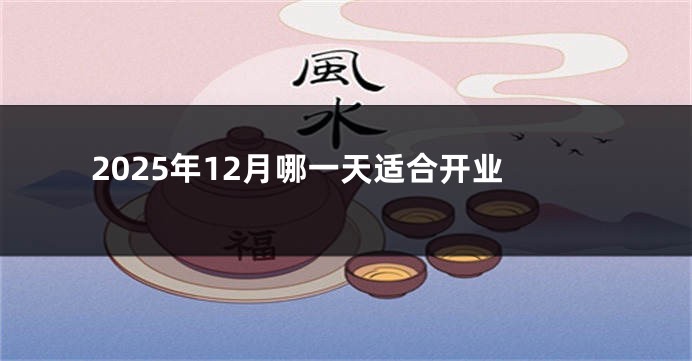 2025年12月哪一天适合开业