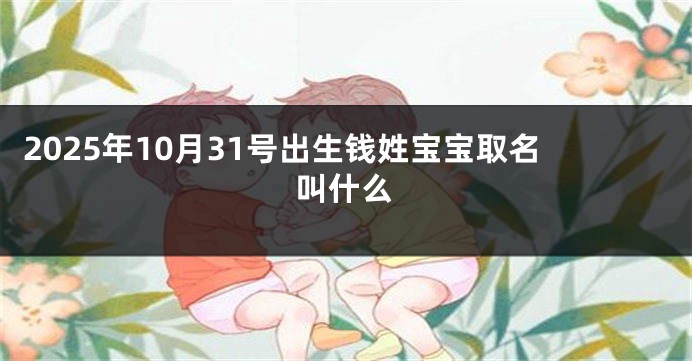 2025年10月31号出生钱姓宝宝取名叫什么