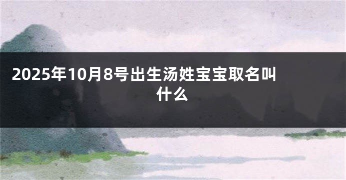 2025年10月8号出生汤姓宝宝取名叫什么