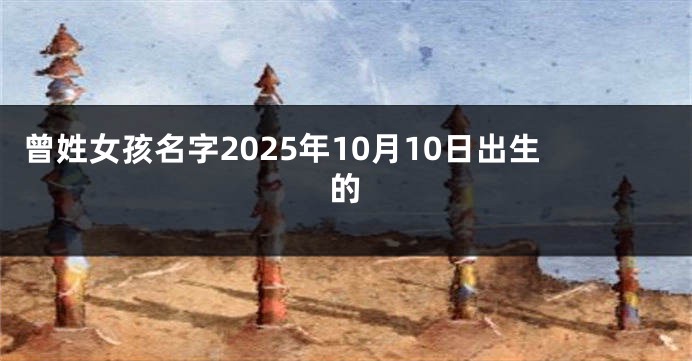 曾姓女孩名字2025年10月10日出生的