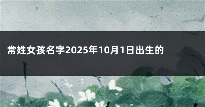 常姓女孩名字2025年10月1日出生的