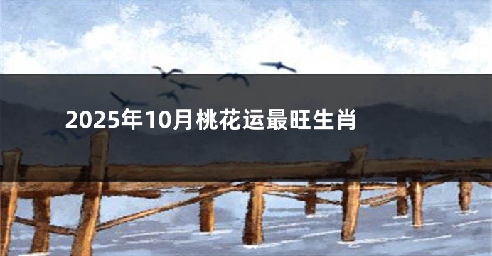 2025年10月桃花运最旺生肖