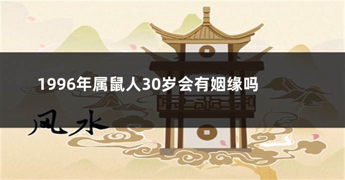 1996年属鼠人30岁会有姻缘吗