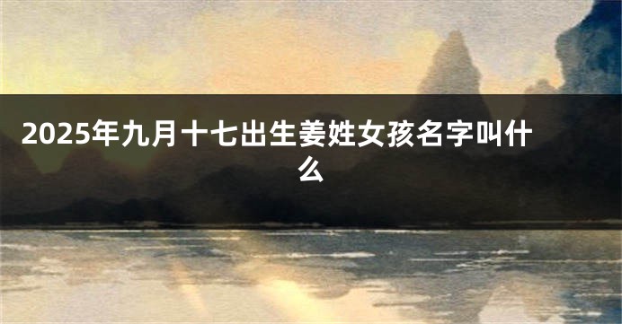2025年九月十七出生姜姓女孩名字叫什么