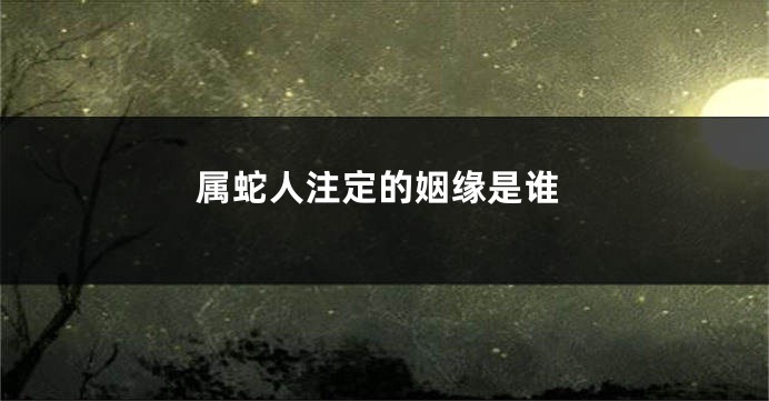 属蛇人注定的姻缘是谁
