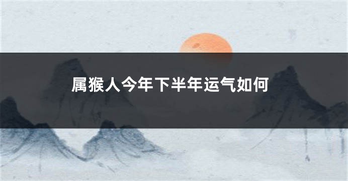 属猴人今年下半年运气如何