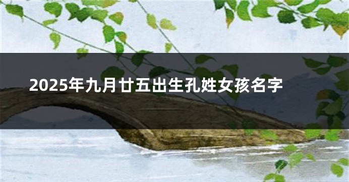 2025年九月廿五出生孔姓女孩名字