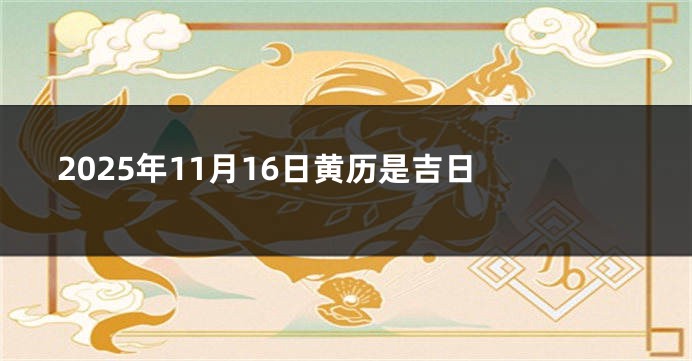 2025年11月16日黄历是吉日 