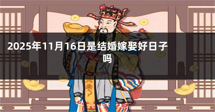 2025年11月16日是结婚嫁娶好日子吗