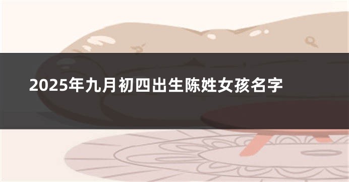 2025年九月初四出生陈姓女孩名字