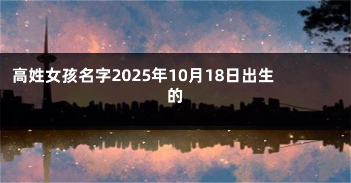 高姓女孩名字2025年10月18日出生的