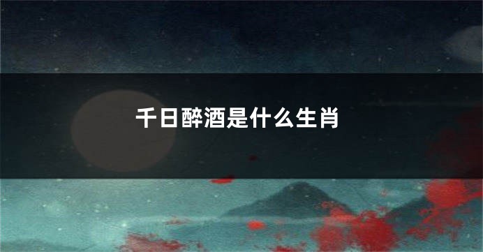 千日醉酒是什么生肖