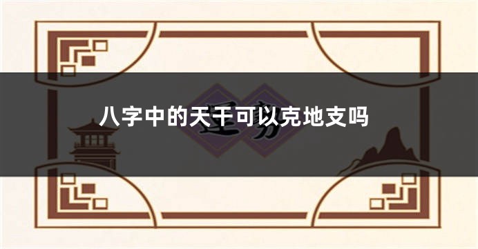 八字中的天干可以克地支吗