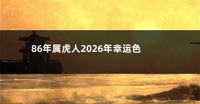 86年属虎人2026年幸运色