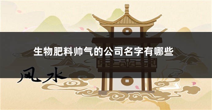 生物肥料帅气的公司名字有哪些
