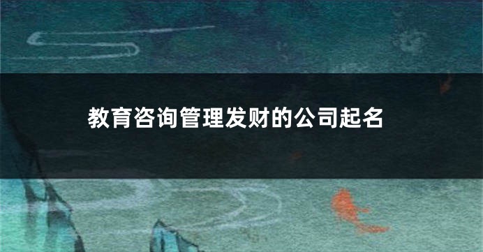 教育咨询管理发财的公司起名