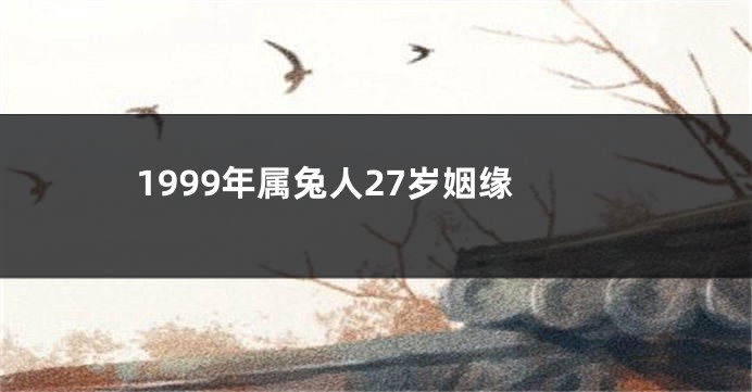 1999年属兔人27岁姻缘