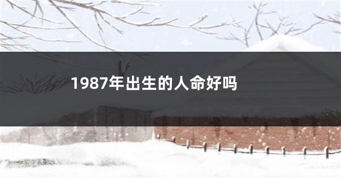 1987年出生的人命好吗
